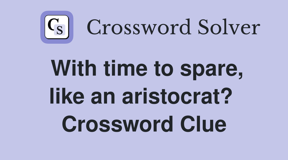 With time to spare, like an aristocrat?  Crossword Clue