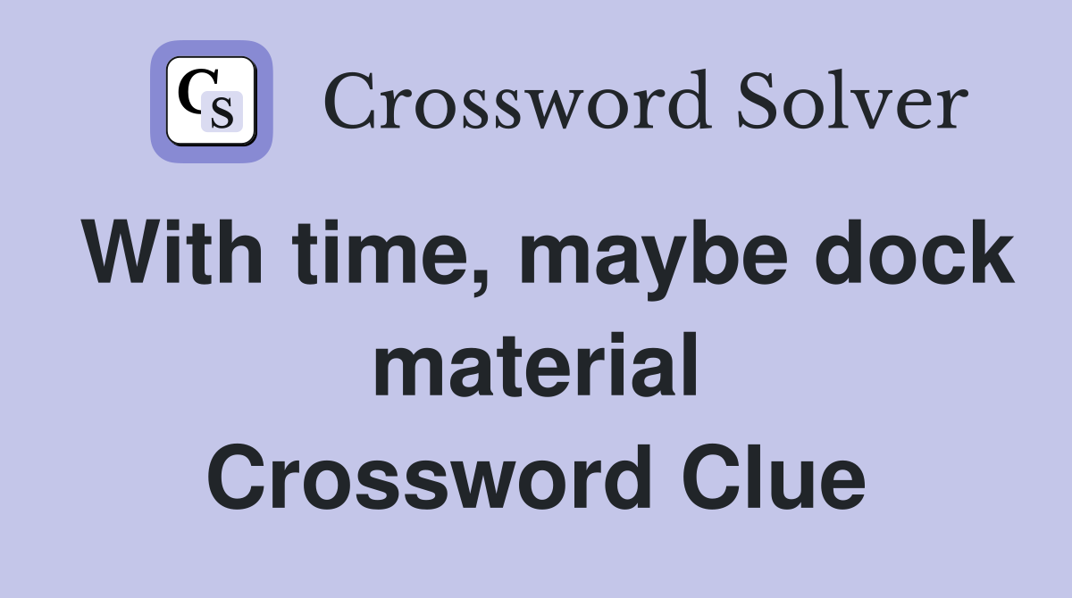 With time, maybe dock material Crossword Clue