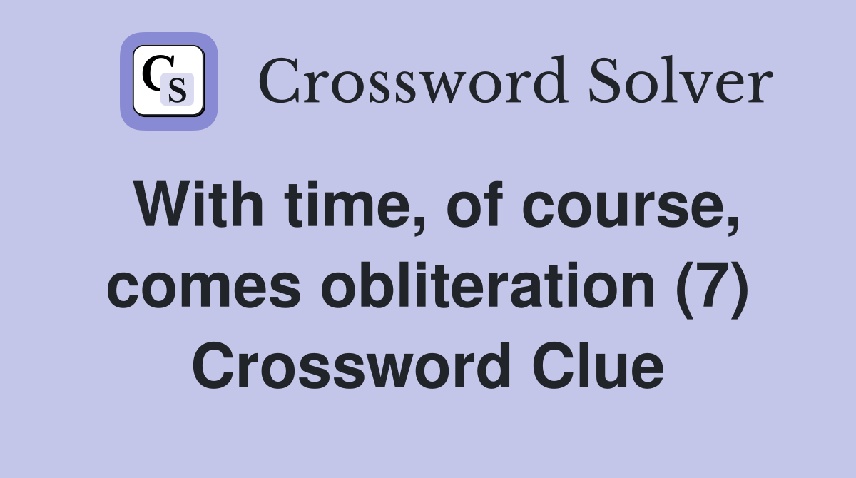 With time, of course, comes obliteration (7) Crossword Clue