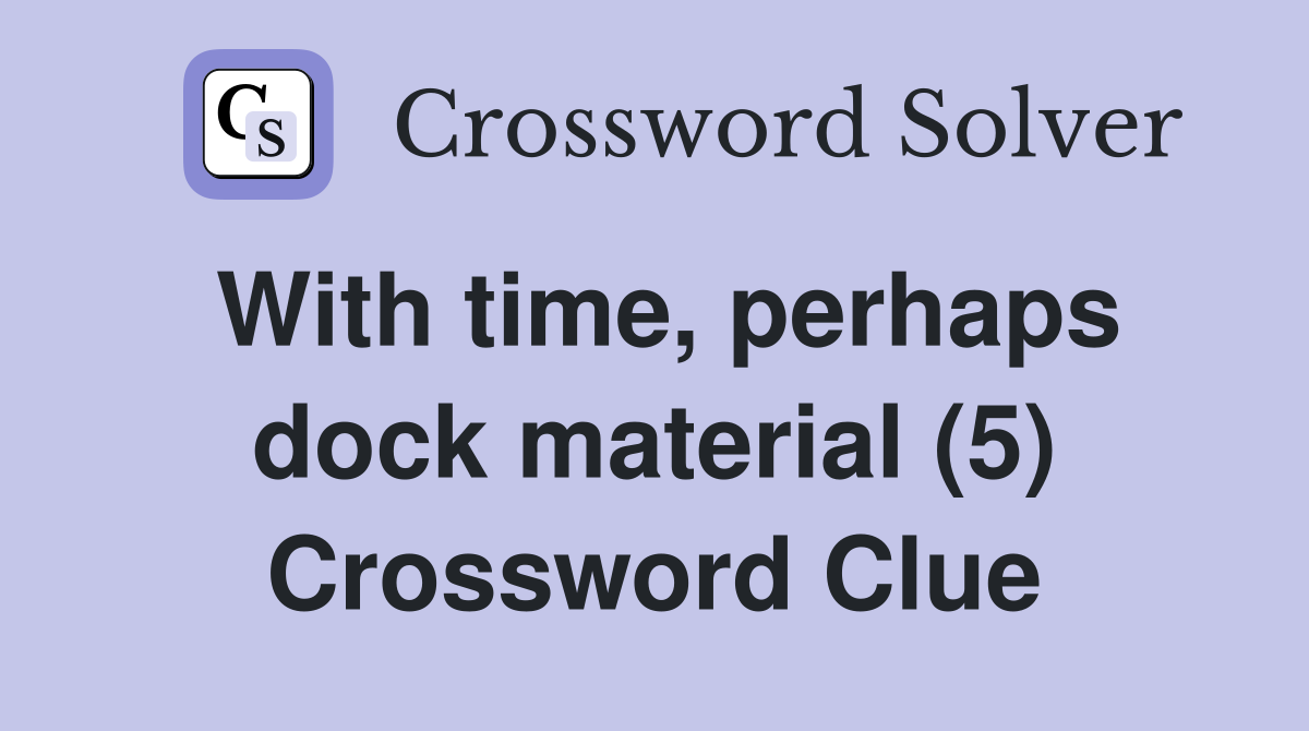 With time, perhaps dock material (5) Crossword Clue