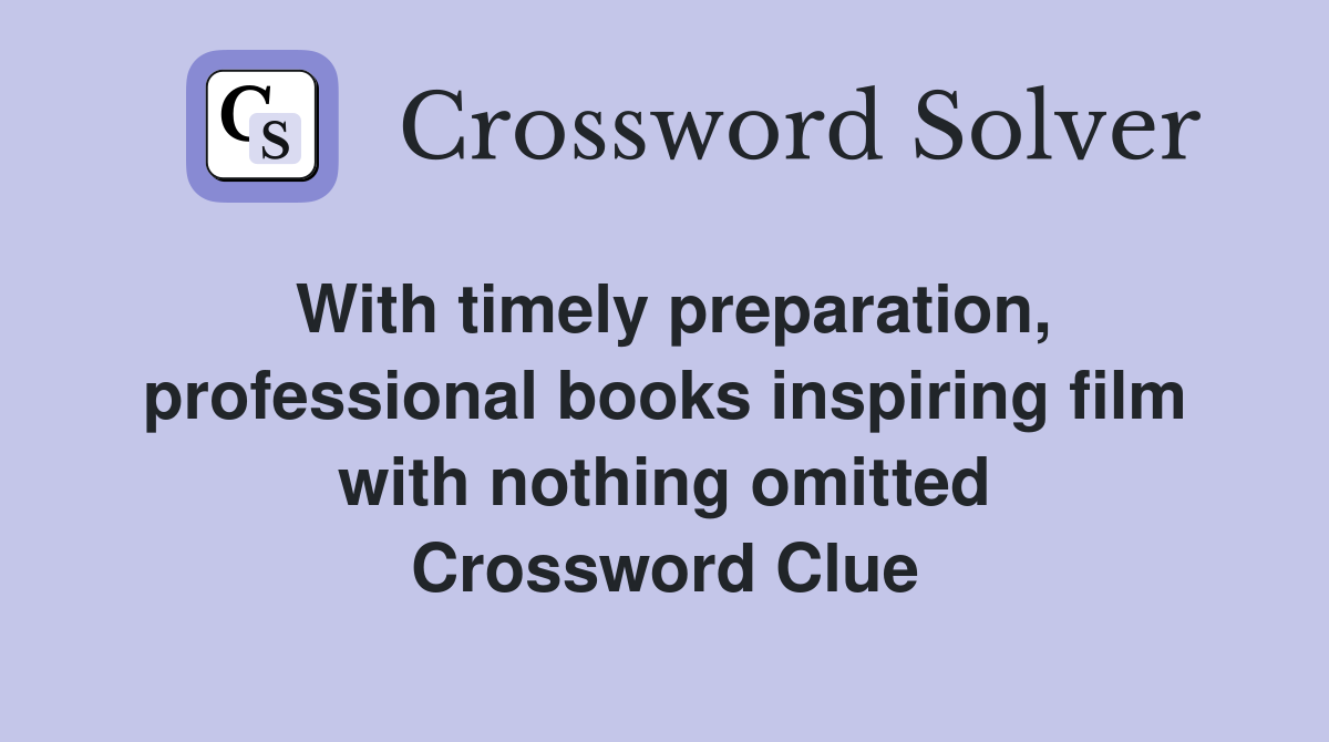 With timely preparation, professional books inspiring film with nothing omitted Crossword Clue