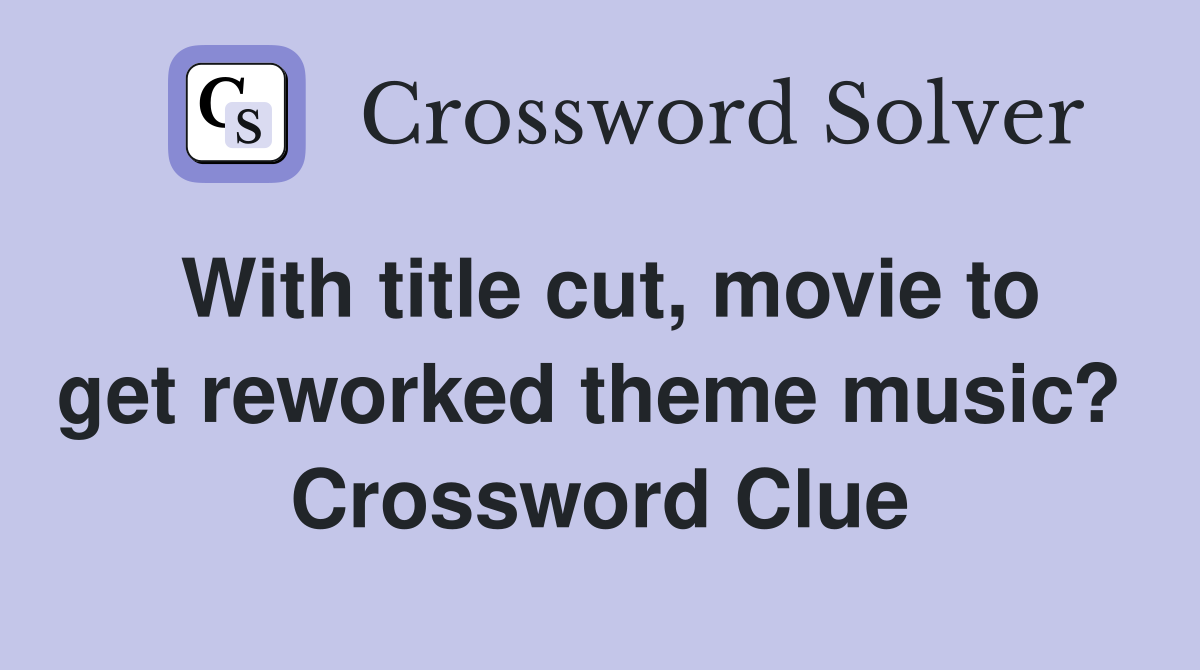 With title cut, movie to get reworked theme music?  Crossword Clue
