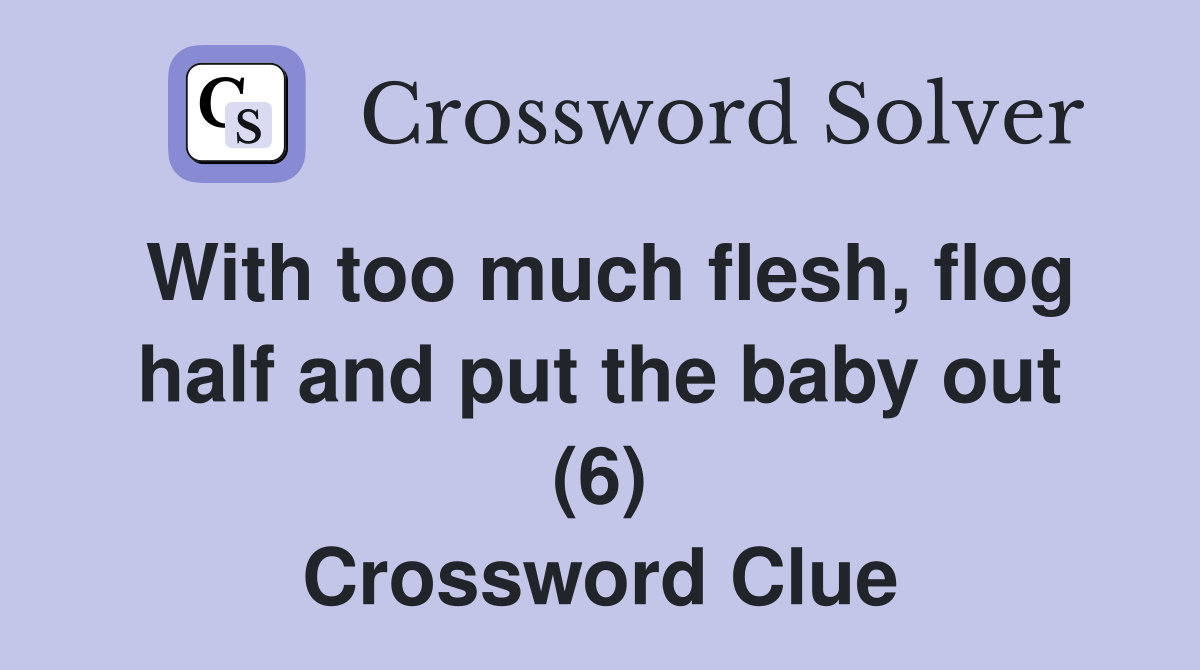 With too much flesh, flog half and put the baby out (6) Crossword Clue