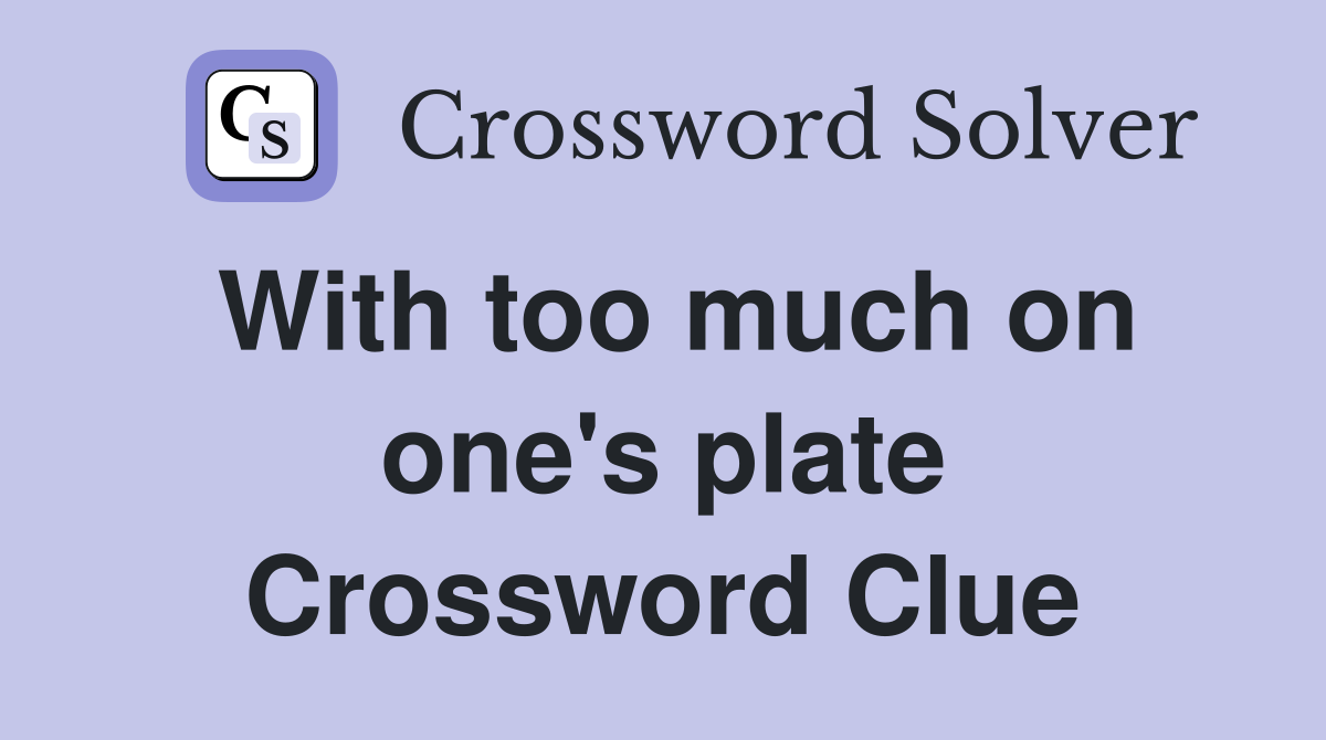 With too much on one's plate Crossword Clue
