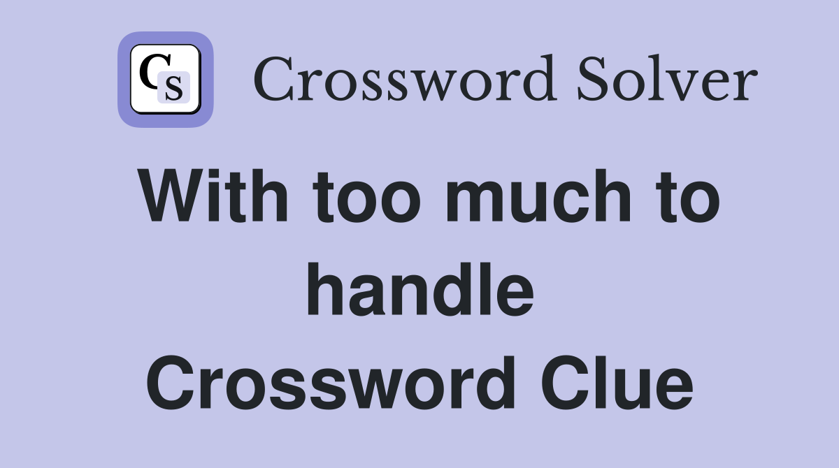 With too much to handle Crossword Clue