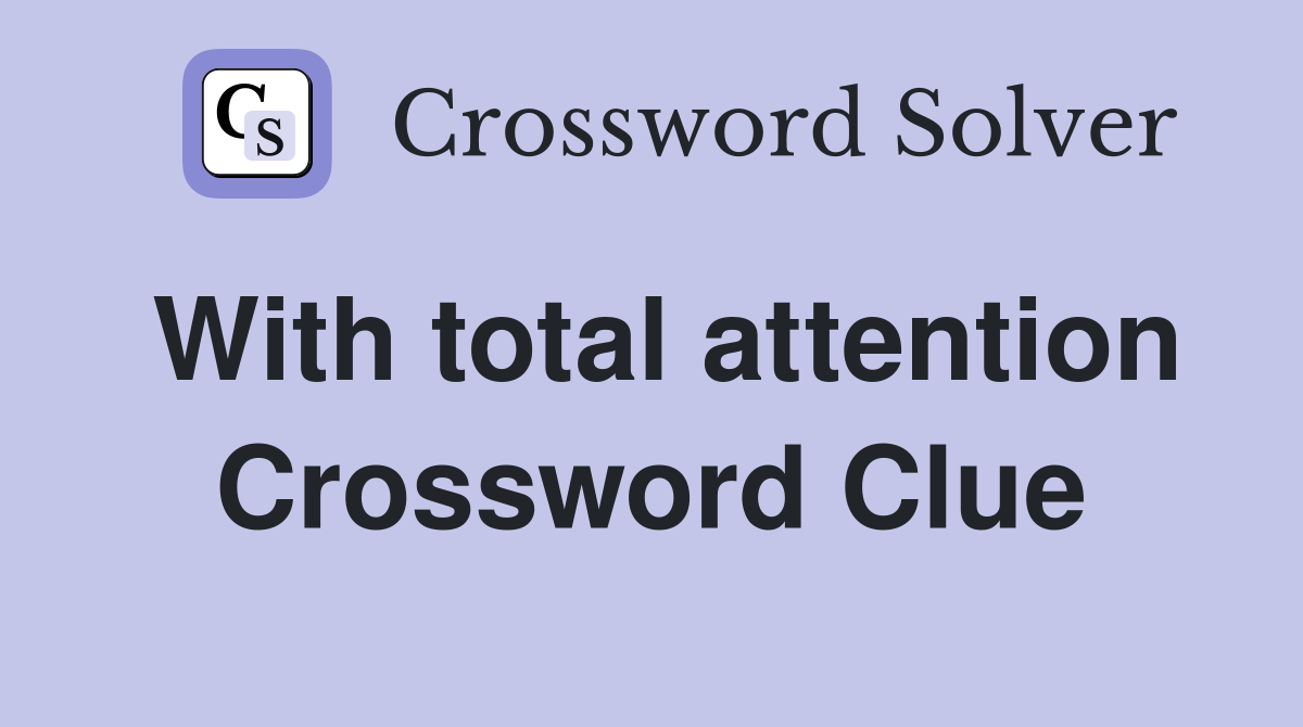 With total attention Crossword Clue