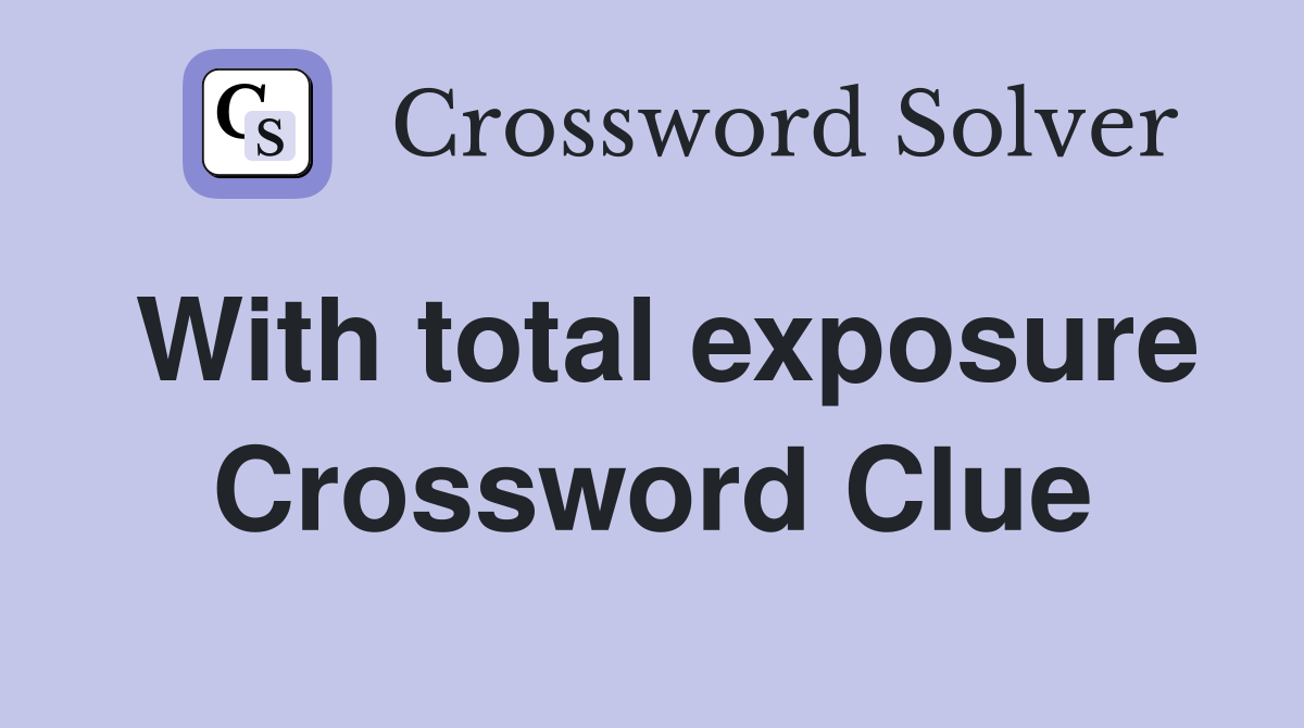 With total exposure Crossword Clue