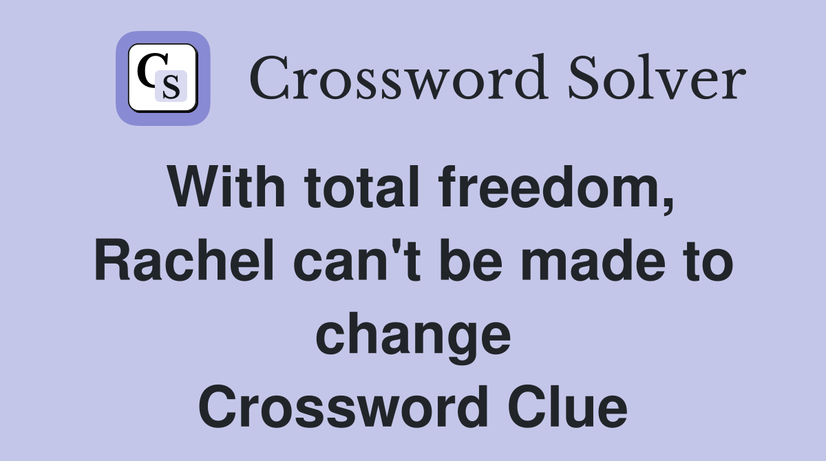 With total freedom, Rachel can't be made to change Crossword Clue