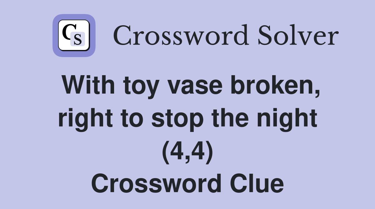 With toy vase broken, right to stop the night (4,4) Crossword Clue
