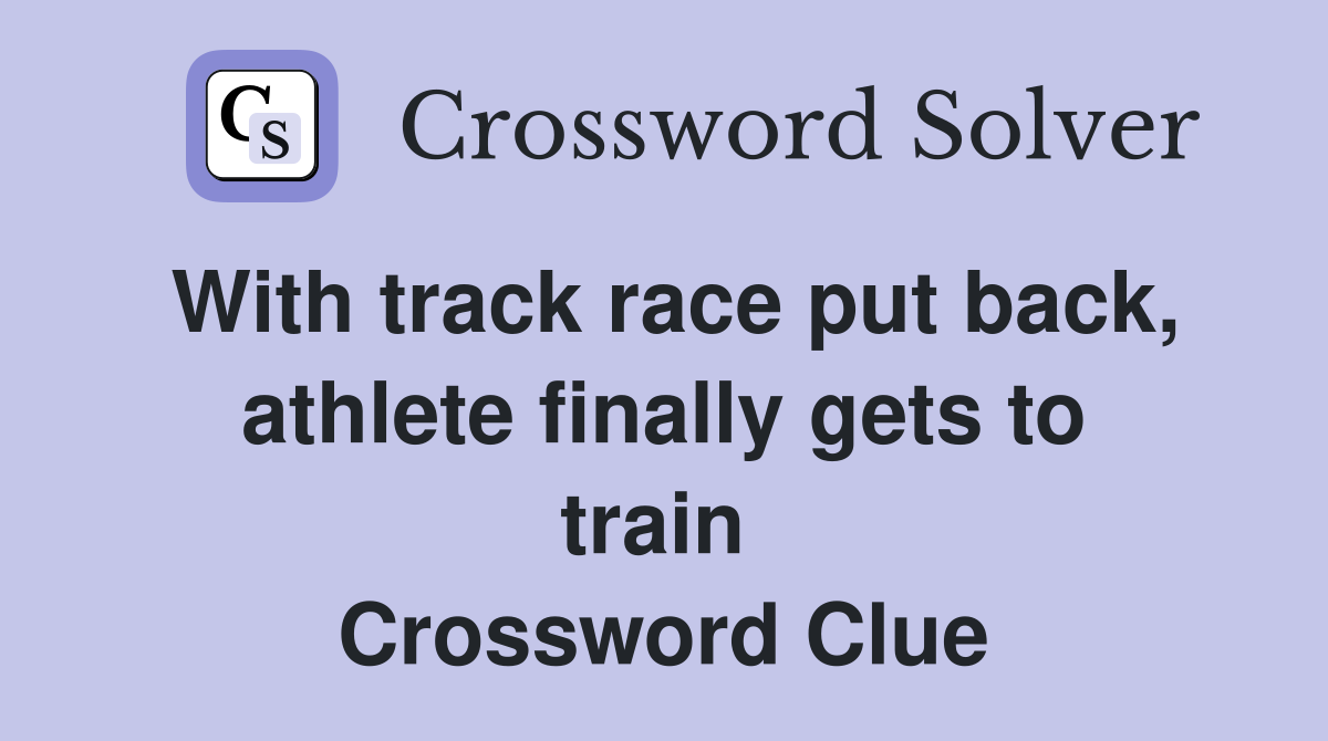 With track race put back, athlete finally gets to train  Crossword Clue
