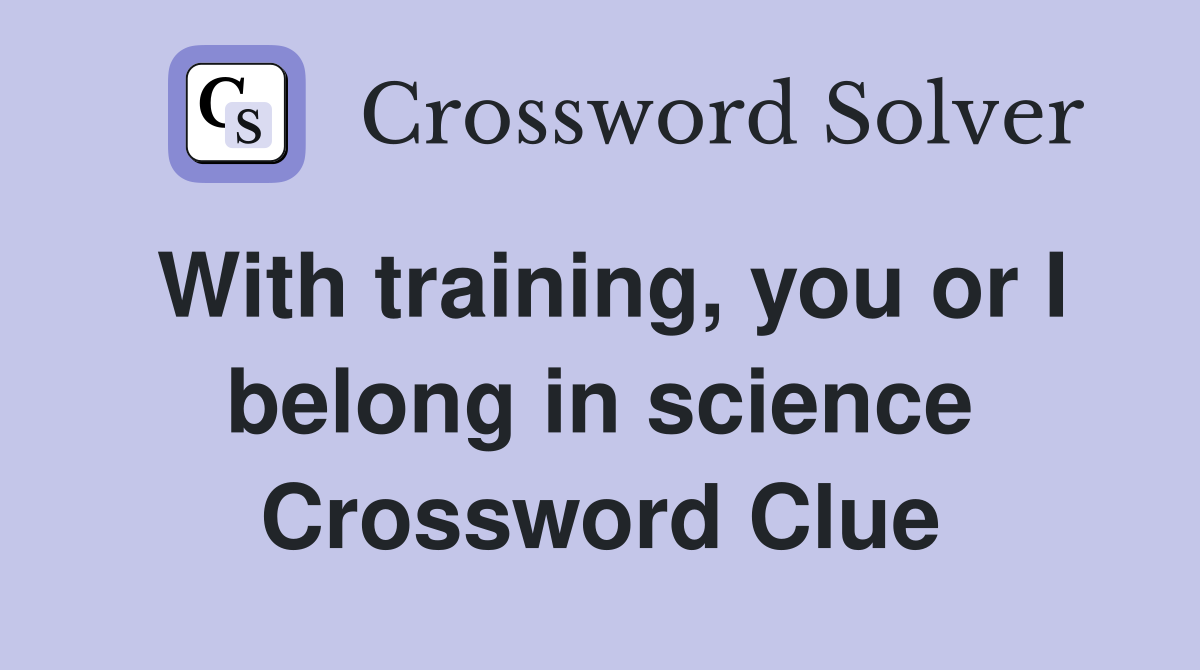 With training, you or I belong in science Crossword Clue