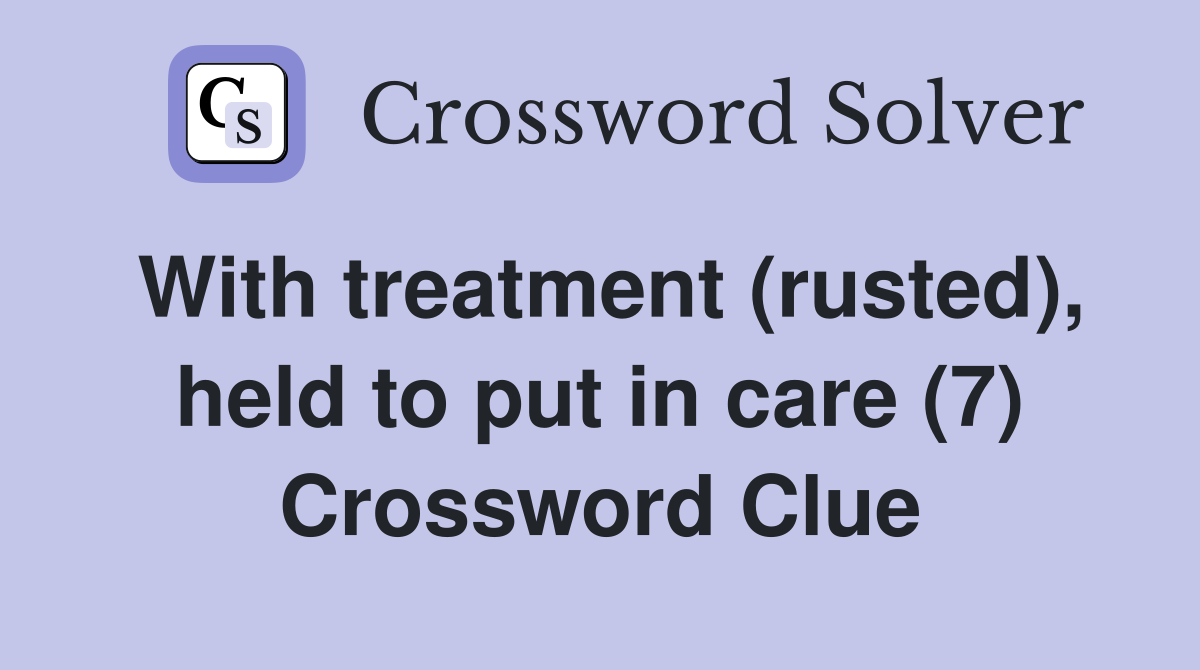 With treatment (rusted), held to put in care (7) Crossword Clue