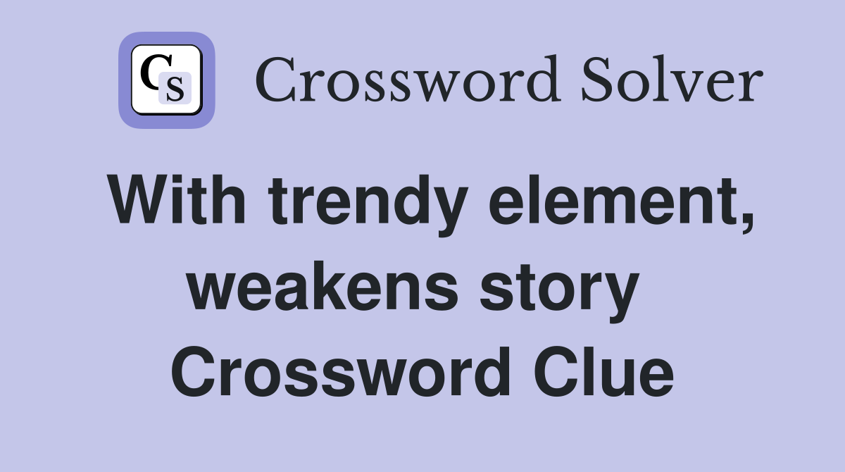 With trendy element, weakens story  Crossword Clue