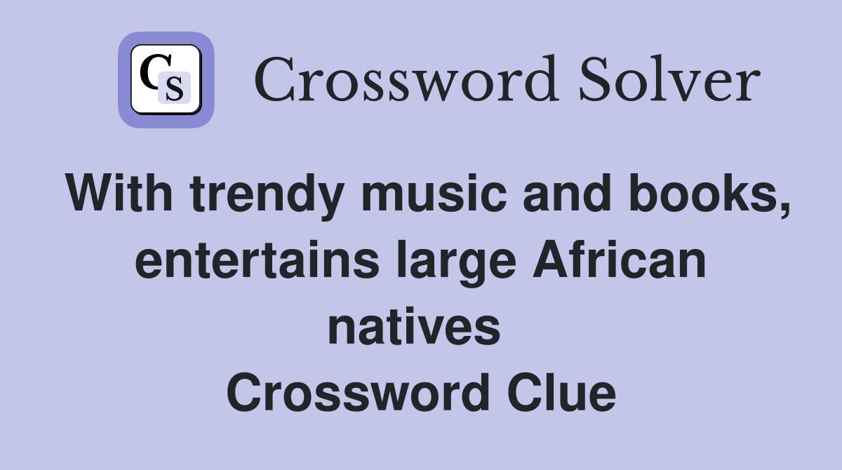 With trendy music and books, entertains large African natives  Crossword Clue