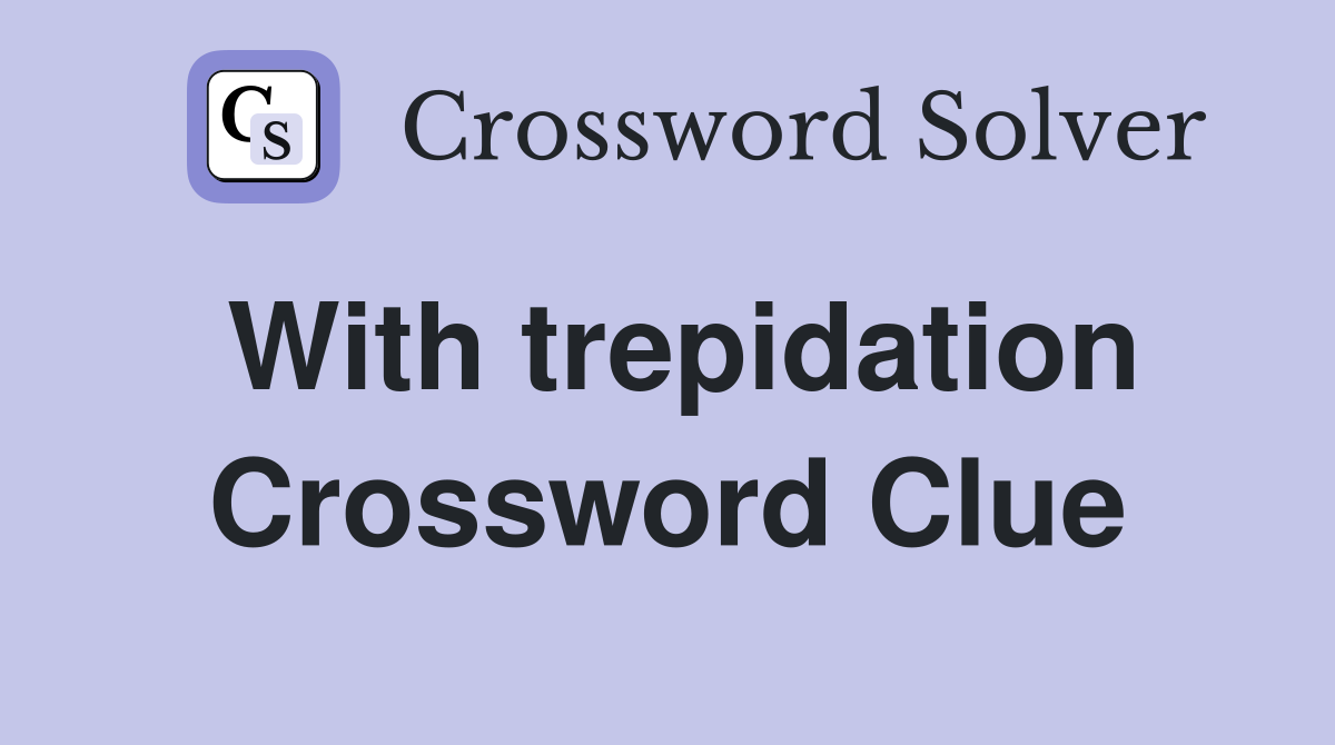With trepidation Crossword Clue