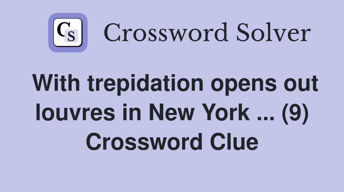 With trepidation opens out louvres in New York ... (9) Crossword Clue