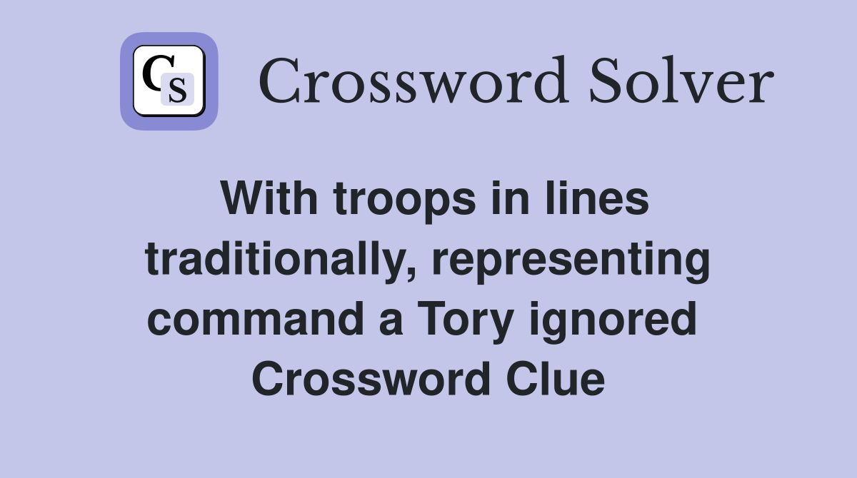 With troops in lines traditionally, representing command a Tory ignored  Crossword Clue