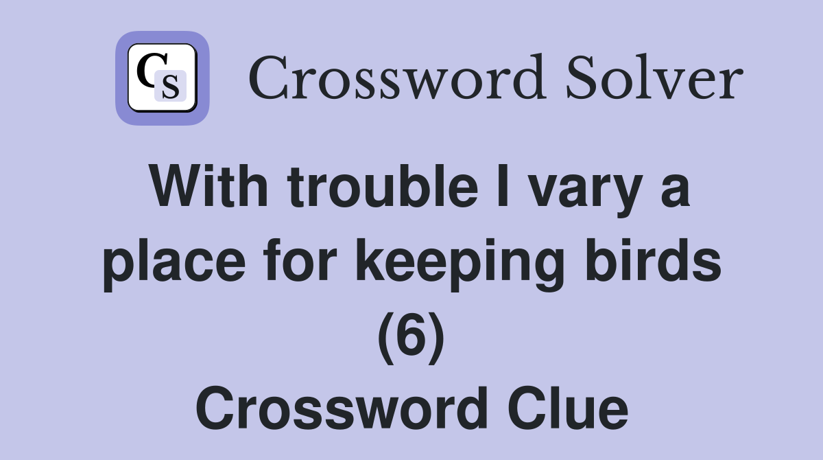 With trouble I vary a place for keeping birds (6) Crossword Clue