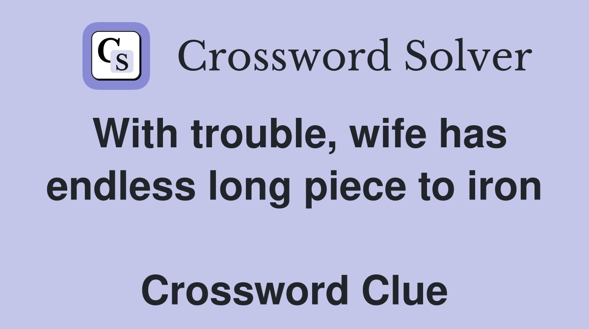 With trouble, wife has endless long piece to iron  Crossword Clue