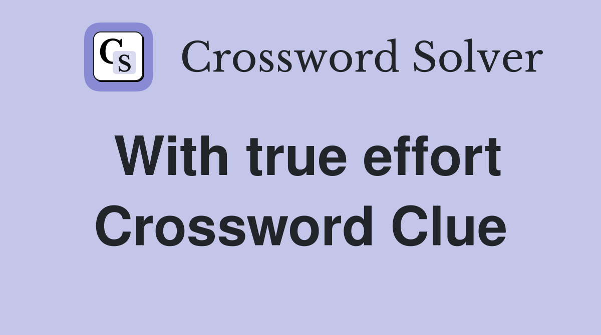 With true effort Crossword Clue