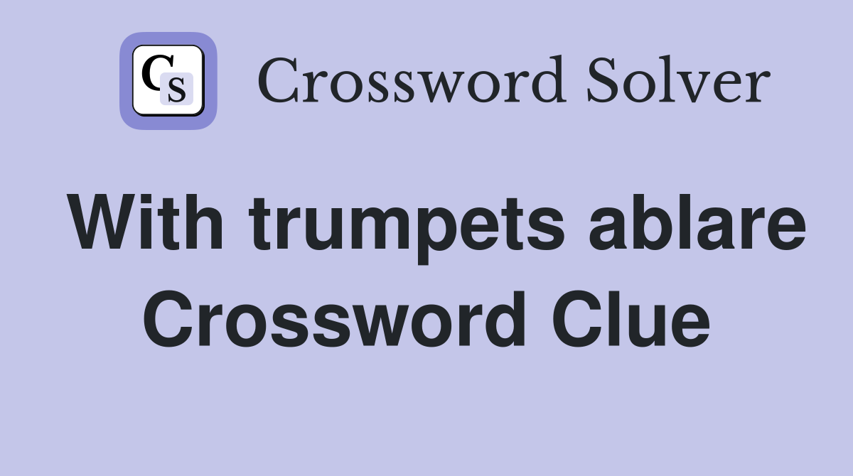 With trumpets ablare Crossword Clue