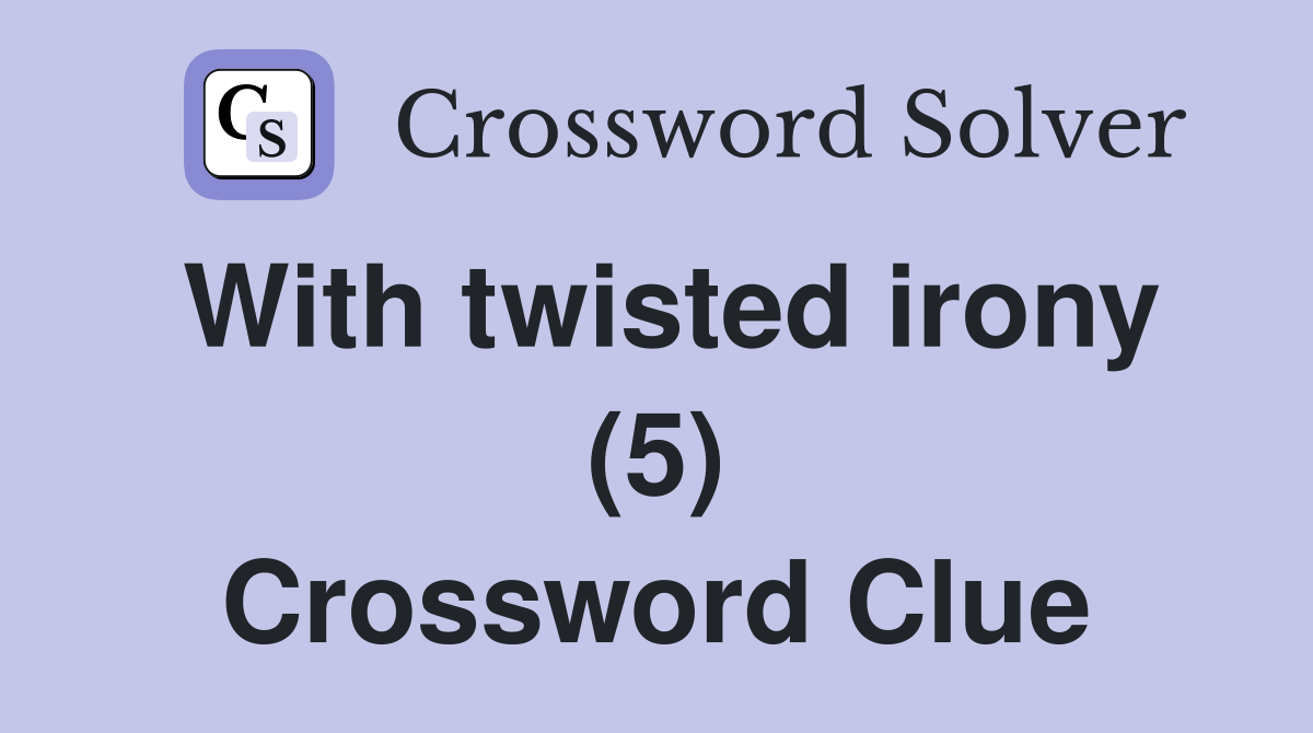 With twisted irony (5) Crossword Clue