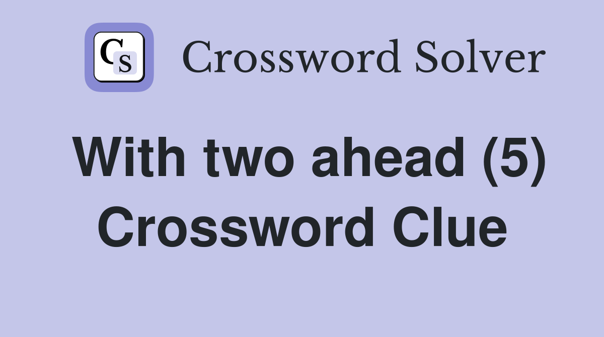 With two ahead (5) Crossword Clue