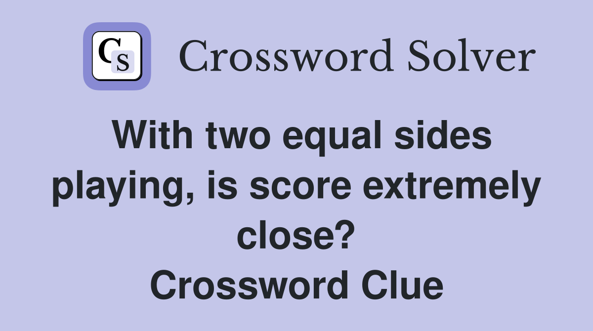 With two equal sides playing, is score extremely close? Crossword Clue