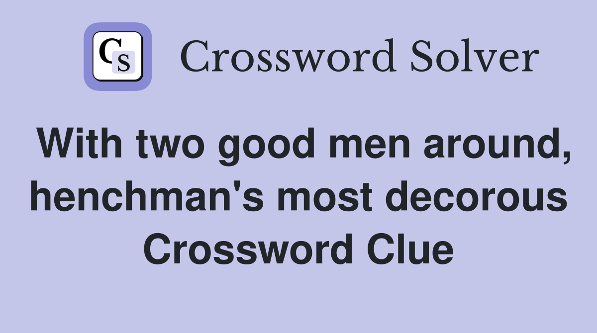 With two good men around, henchman's most decorous Crossword Clue