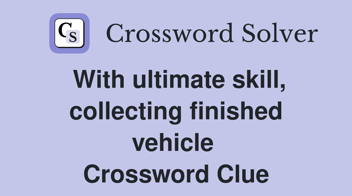 With ultimate skill, collecting finished vehicle  Crossword Clue