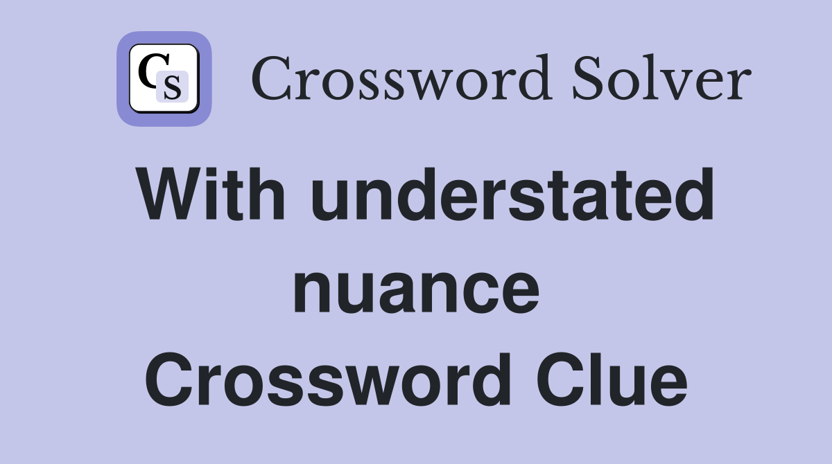 With understated nuance Crossword Clue