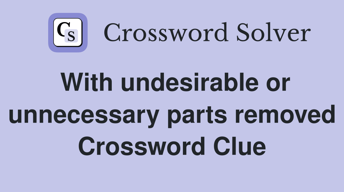 With undesirable or unnecessary parts removed Crossword Clue