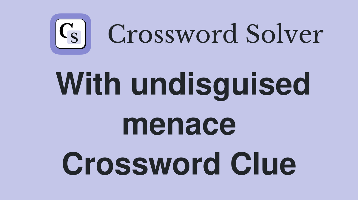 With undisguised menace Crossword Clue