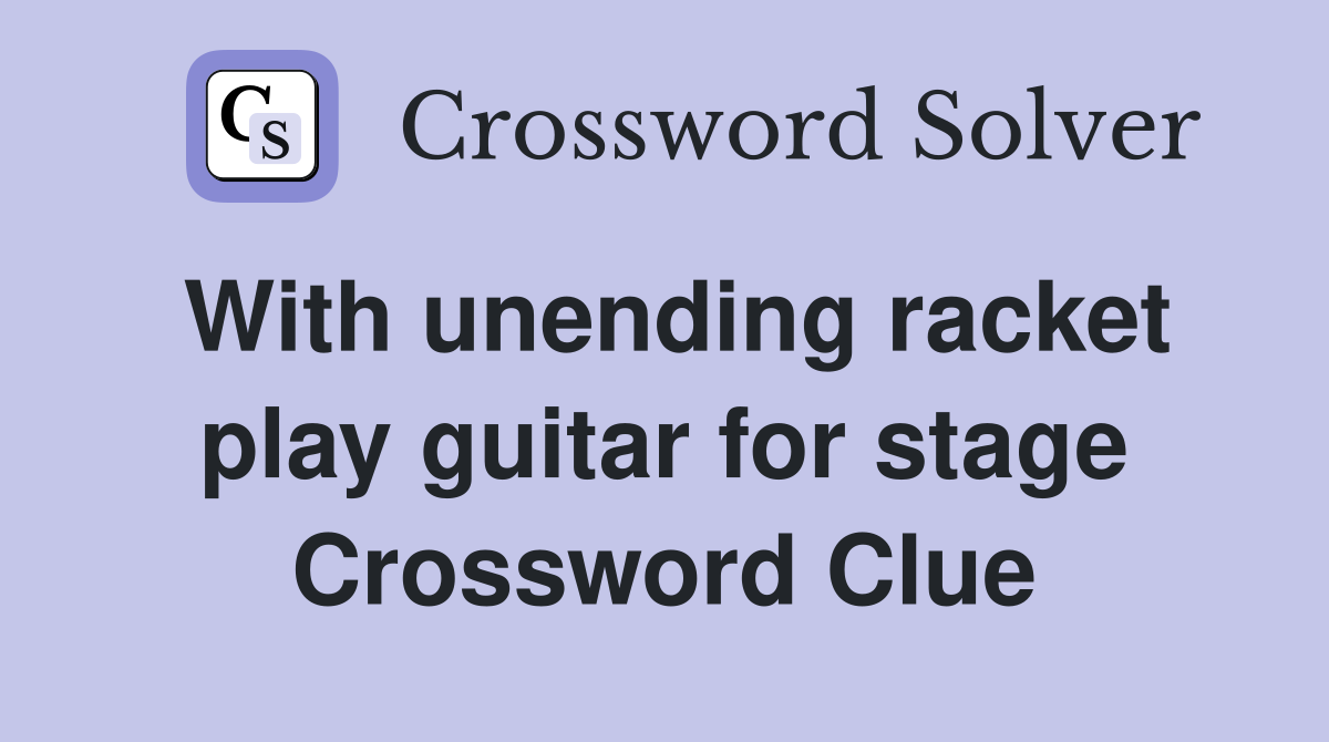 With unending racket play guitar for stage Crossword Clue