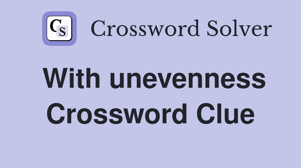 With unevenness Crossword Clue