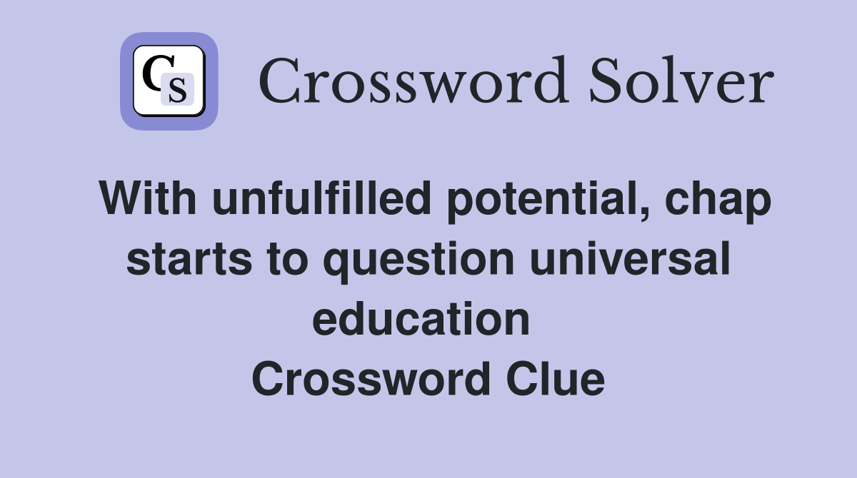With unfulfilled potential, chap starts to question universal education  Crossword Clue