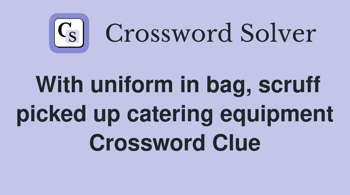 With uniform in bag, scruff picked up catering equipment Crossword Clue