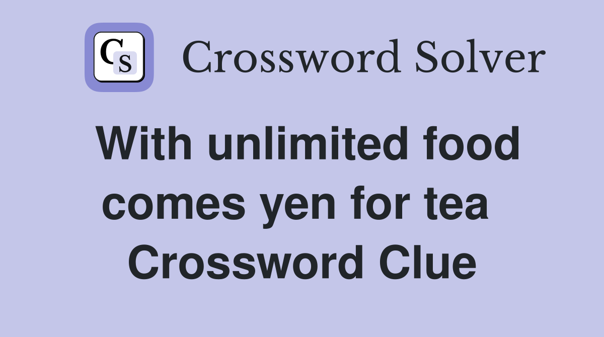 With unlimited food comes yen for tea  Crossword Clue