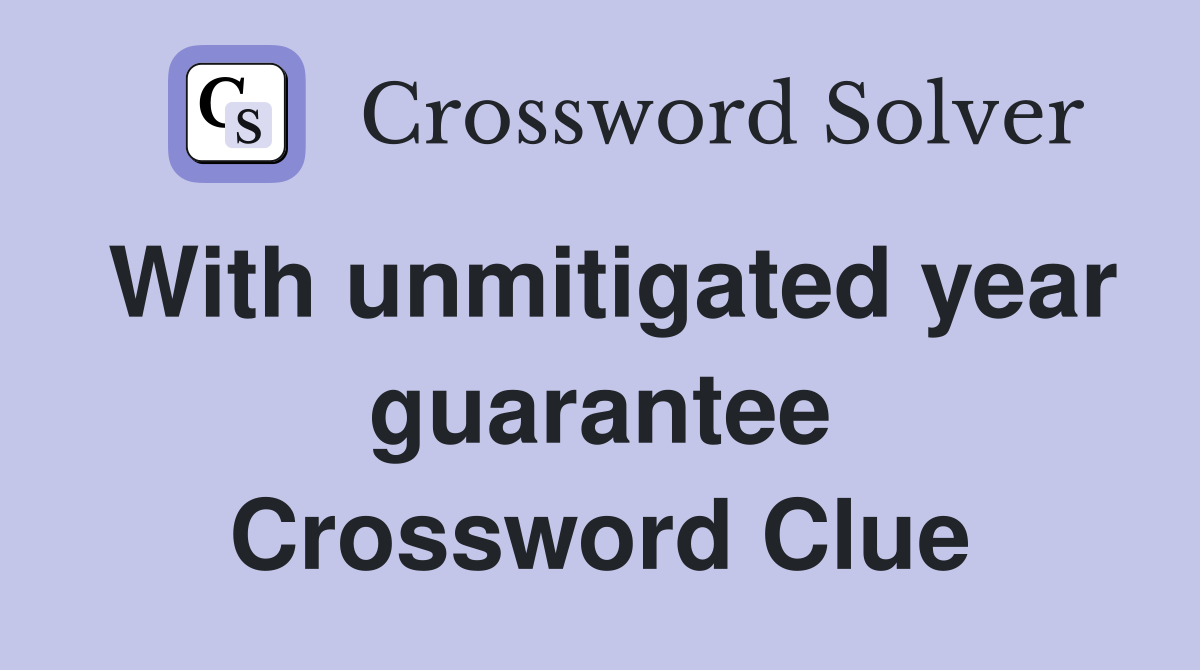 With unmitigated year guarantee Crossword Clue
