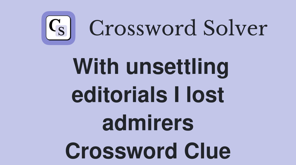 With unsettling editorials I lost admirers Crossword Clue