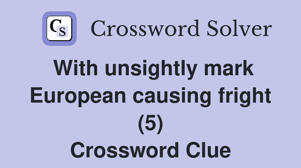 With unsightly mark European causing fright (5) Crossword Clue