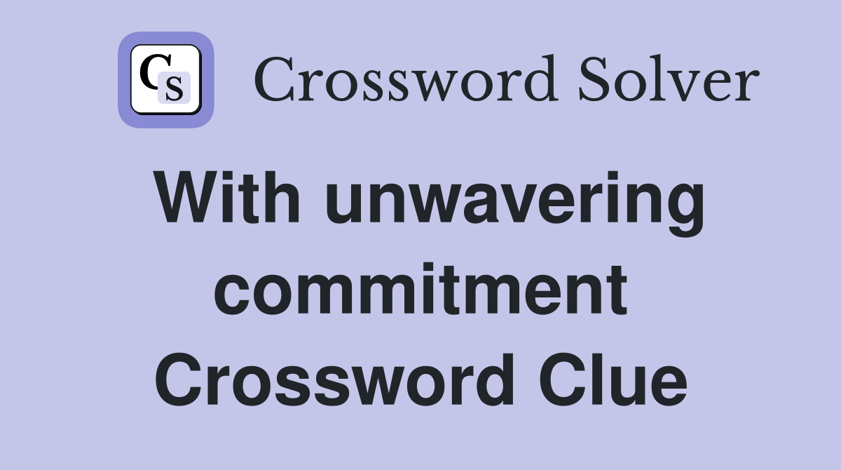 With unwavering commitment Crossword Clue