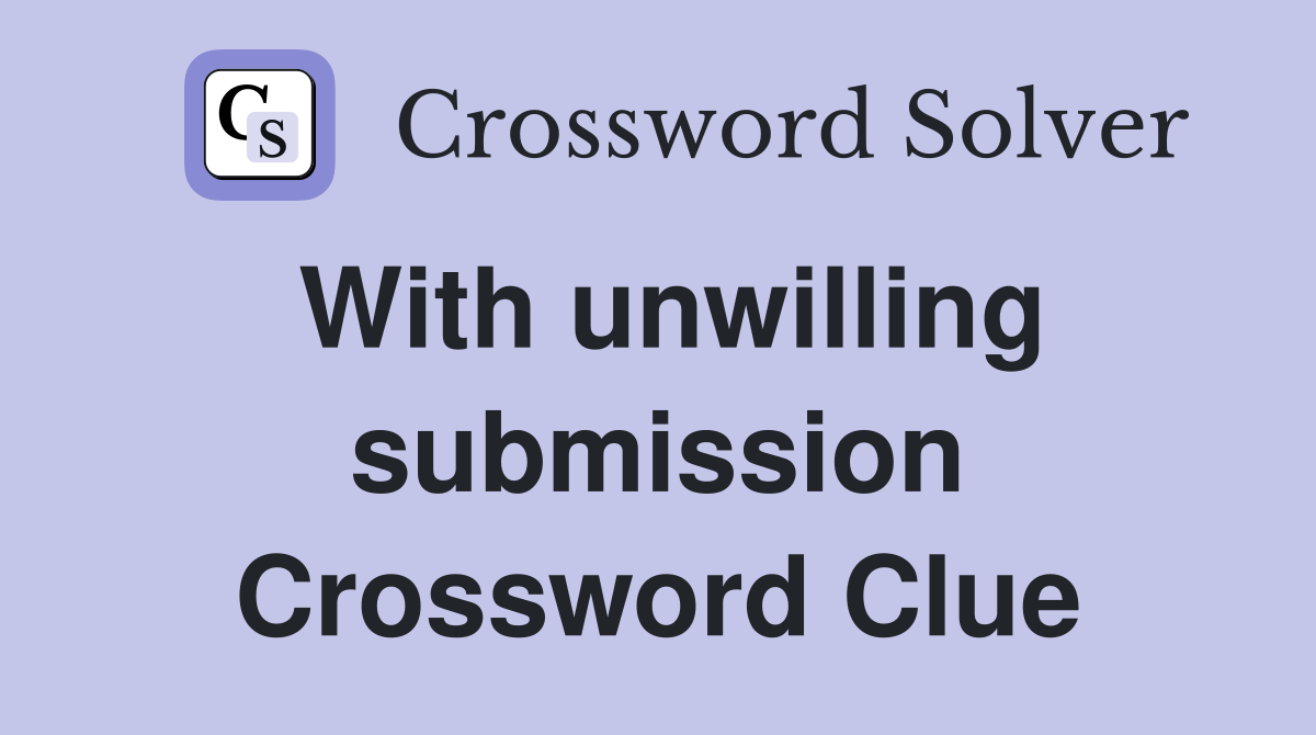 With unwilling submission Crossword Clue