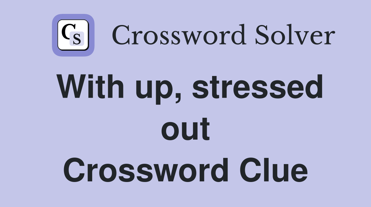 With up, stressed out Crossword Clue