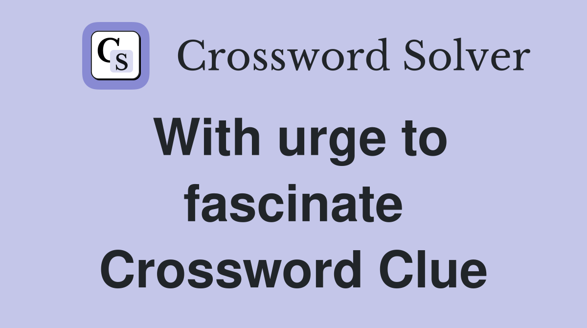With urge to fascinate Crossword Clue