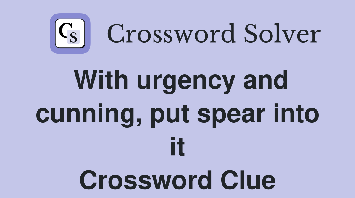 With urgency and cunning, put spear into it Crossword Clue
