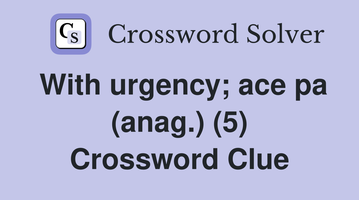 With urgency; ace pa (anag.) (5) Crossword Clue