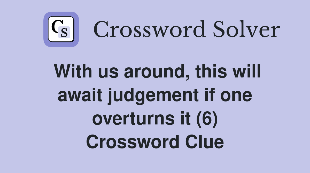 With us around, this will await judgement if one overturns it (6) Crossword Clue
