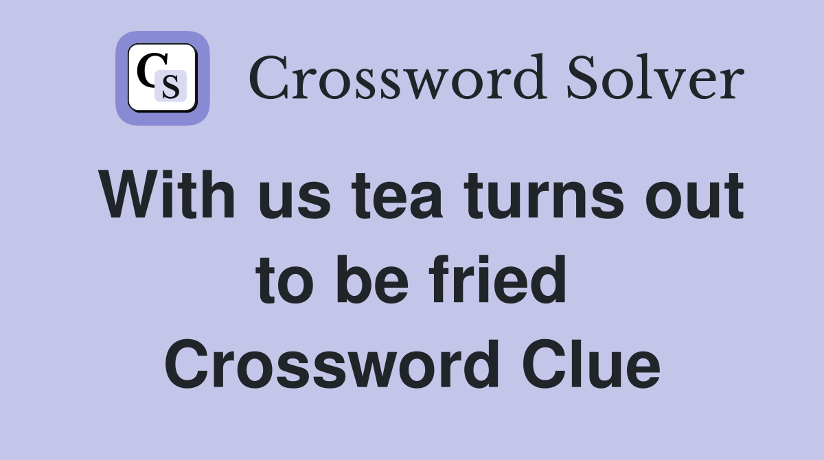 With us tea turns out to be fried Crossword Clue