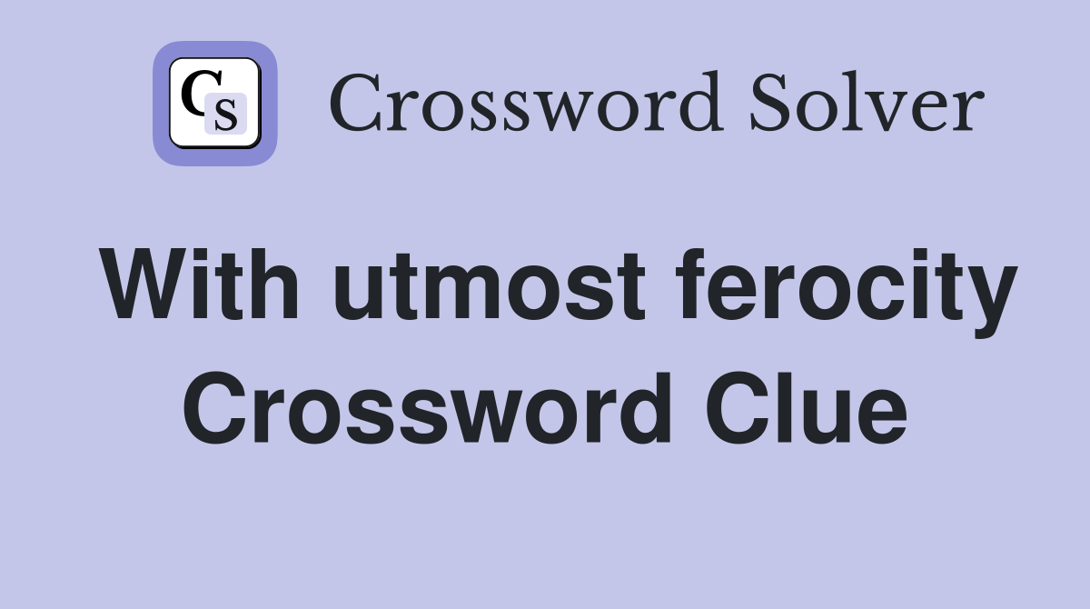 With utmost ferocity Crossword Clue